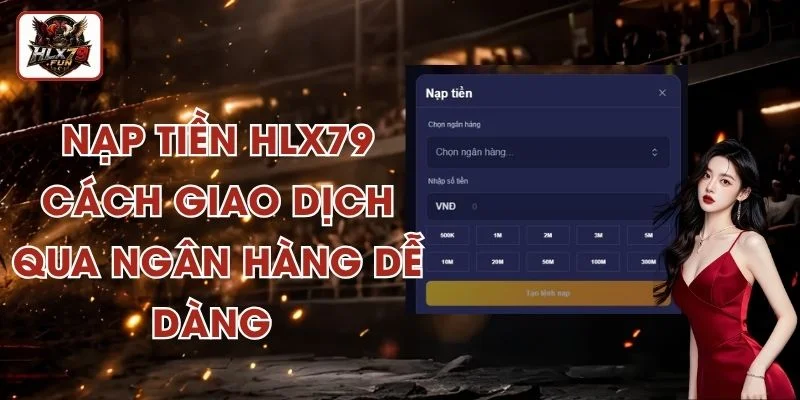Nạp Tiền HLX79 - Cách Giao Dịch Qua Ngân Hàng Dễ Dàng